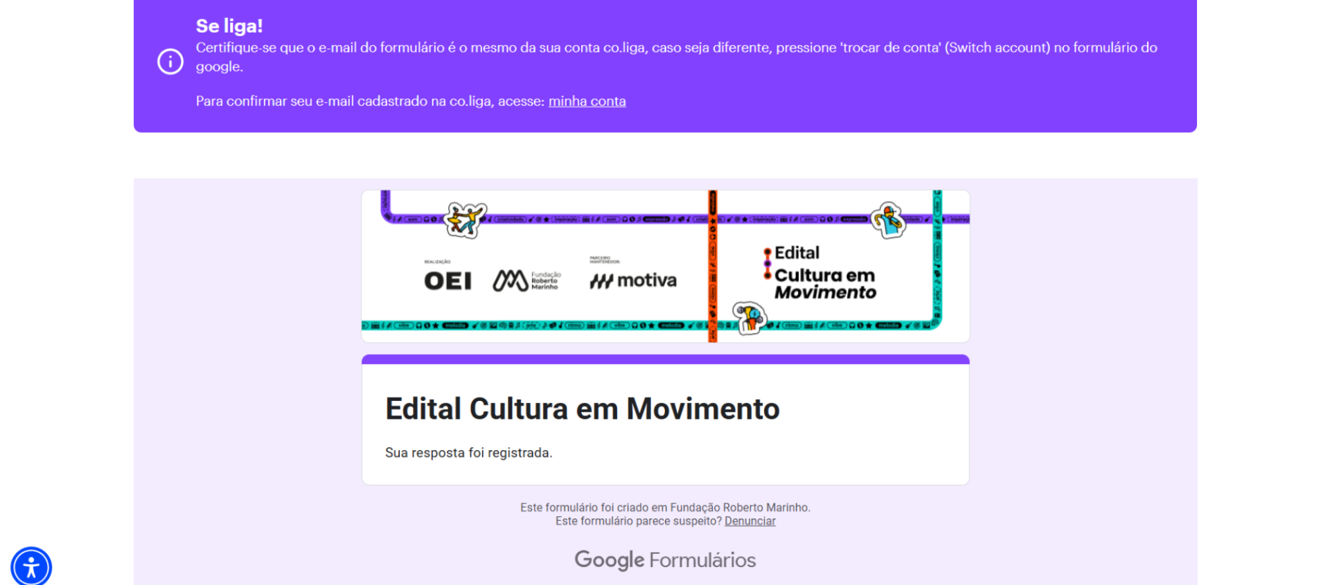 Exibe a mensagem “Sua resposta foi registrada” no formulário Google do Edital Cultura em Movimento. Acima, há instrução em destaque roxo para verificar o e-mail vinculado à conta Co.liga. No topo e rodapé aparecem as logomarcas da OEI, Fundação Roberto Marinho e Motiva. Essas imagens ilustram as etapas de inscrição e confirmação de participação no Edital Cultura em Movimento, hospedado na plataforma Co.liga.