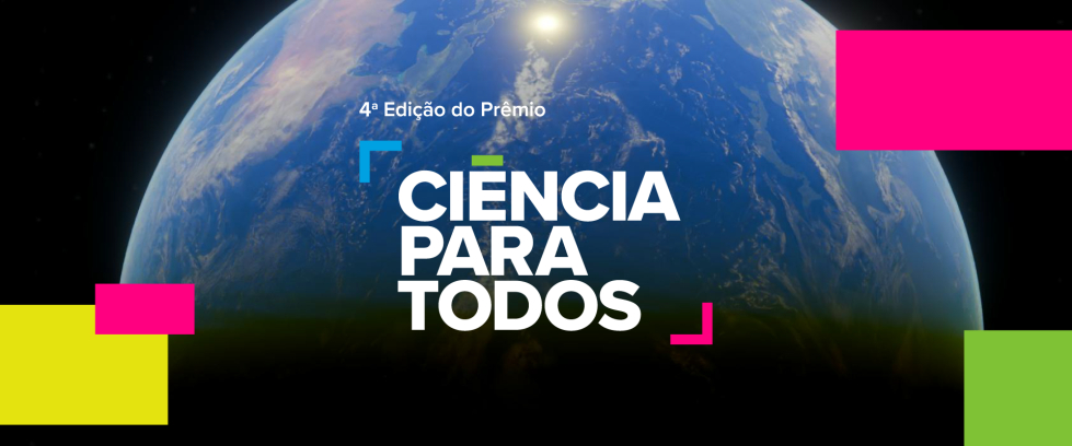 Imagem retangular no formato horizontal. Ao fundo, vê-se uma fotografia do planeta Terra visto do espaço. Em primeiro plano, centralizado, está o texto: “4ª Edição do Prêmio CIÊNCIA PARA TODOS”, escrito em letras brancas e maiúsculas, com a palavra “CIÊNCIA” na linha superior, “PARA” ao centro e “TODOS” na linha inferior. O design do texto é moderno e conta com pequenos elementos gráficos coloridos em azul, verde, rosa e vermelho, em form