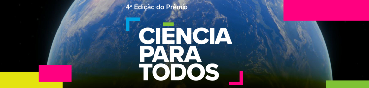 Imagem de divulgação da 4ª edição do Prêmio Ciência para Todos. O planeta Terra visto do espaço ocupa o fundo da imagem, com iluminação solar ao topo. Ao centro, está o logotipo do prêmio com os dizeres “Ciência Para Todos” em letras brancas, grandes e em caixa alta, acompanhado da frase “4ª Edição do Prêmio” acima. Elementos gráficos coloridos — em rosa, azul, verde e amarelo — destacam a identidade visual moderna e vibrante do prêmio.