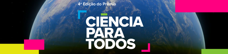 Imagem retangular no formato horizontal. Ao fundo, vê-se uma fotografia do planeta Terra visto do espaço. Em primeiro plano, centralizado, está o texto: “4ª Edição do Prêmio CIÊNCIA PARA TODOS”, escrito em letras brancas e maiúsculas, com a palavra “CIÊNCIA” na linha superior, “PARA” ao centro e “TODOS” na linha inferior. O design do texto é moderno e conta com pequenos elementos gráficos coloridos em azul, verde, rosa e vermelho, em form
